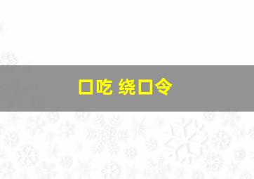 口吃 绕口令